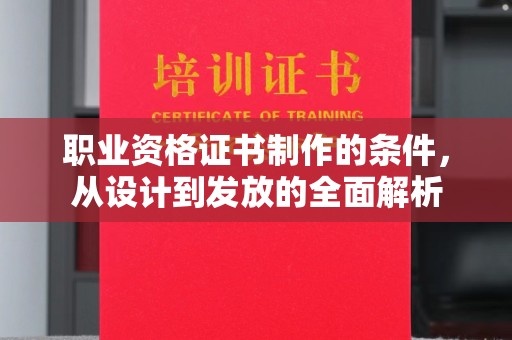 宕昌职业资格证书制作的条件，从设计到发放的全面解析
