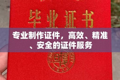宕昌专业制作证件，高效、精准、安全的证件服务