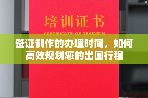 宕昌签证制作的办理时间，如何高效规划您的出国行程