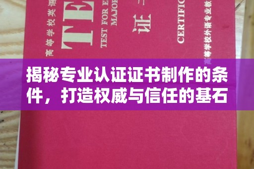 宕昌揭秘专业认证证书制作的条件，打造权威与信任的基石