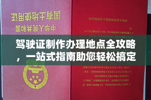 宕昌驾驶证制作办理地点全攻略，一站式指南助您轻松搞定