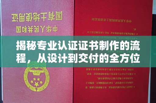 宕昌揭秘专业认证证书制作的流程，从设计到交付的全方位指南