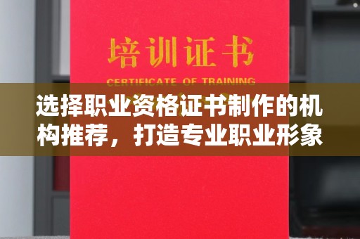 宕昌选择职业资格证书制作的机构推荐，打造专业职业形象