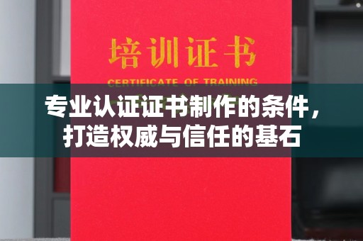 宕昌专业认证证书制作的条件，打造权威与信任的基石