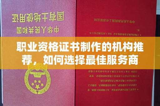 宕昌职业资格证书制作的机构推荐，如何选择最佳服务商