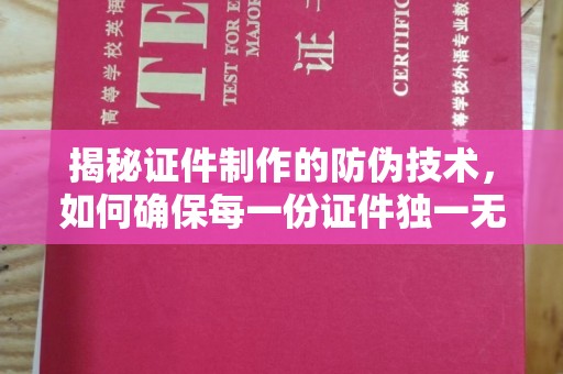 宕昌揭秘证件制作的防伪技术，如何确保每一份证件独一无二
