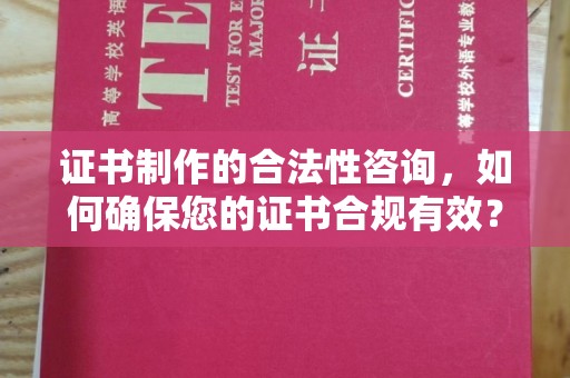 宕昌证书制作的合法性咨询，如何确保您的证书合规有效？