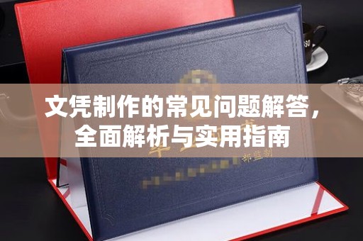 宕昌文凭制作的常见问题解答，全面解析与实用指南