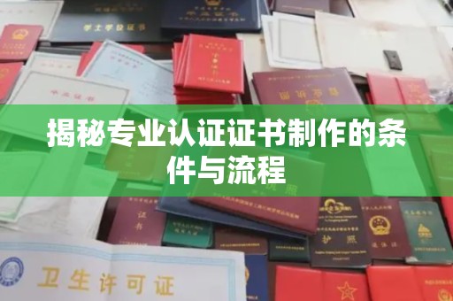 宕昌揭秘专业认证证书制作的条件与流程