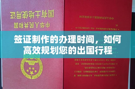 宕昌签证制作的办理时间，如何高效规划您的出国行程