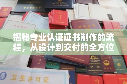 宕昌揭秘专业认证证书制作的流程，从设计到交付的全方位指南