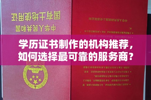 宕昌学历证书制作的机构推荐，如何选择最可靠的服务商？