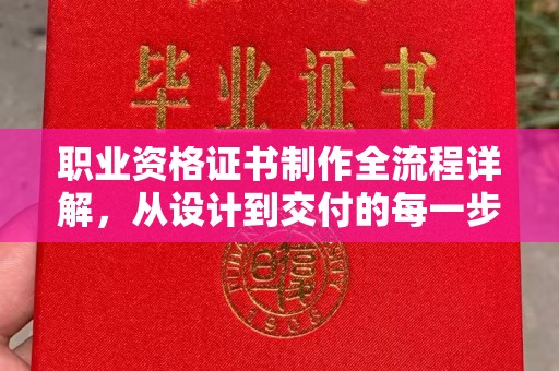 宕昌职业资格证书制作全流程详解，从设计到交付的每一步
