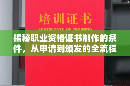 宕昌揭秘职业资格证书制作的条件，从申请到颁发的全流程解析