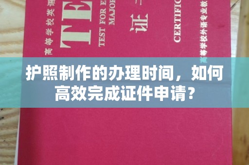 宕昌护照制作的办理时间，如何高效完成证件申请？