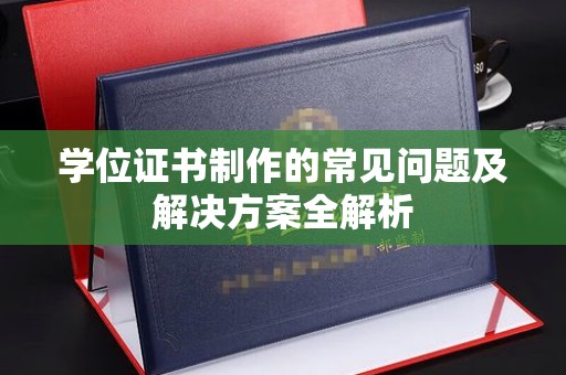 宕昌学位证书制作的常见问题及解决方案全解析