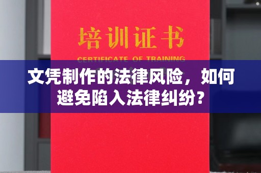 宕昌文凭制作的法律风险，如何避免陷入法律纠纷？