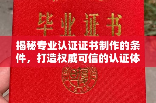 宕昌揭秘专业认证证书制作的条件，打造权威可信的认证体系