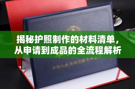 宕昌揭秘护照制作的材料清单，从申请到成品的全流程解析