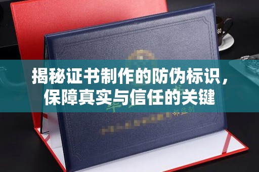 宕昌揭秘证书制作的防伪标识，保障真实与信任的关键