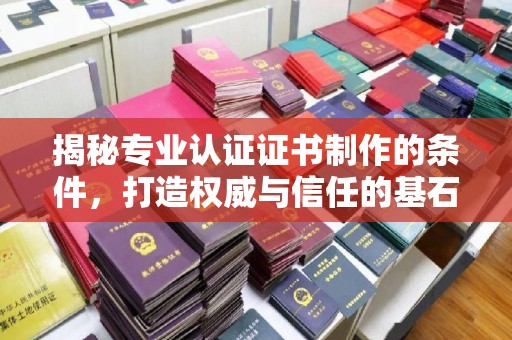 宕昌揭秘专业认证证书制作的条件，打造权威与信任的基石