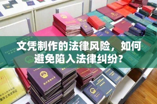宕昌文凭制作的法律风险，如何避免陷入法律纠纷？