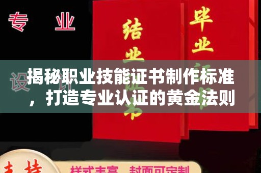 宕昌揭秘职业技能证书制作标准，打造专业认证的黄金法则