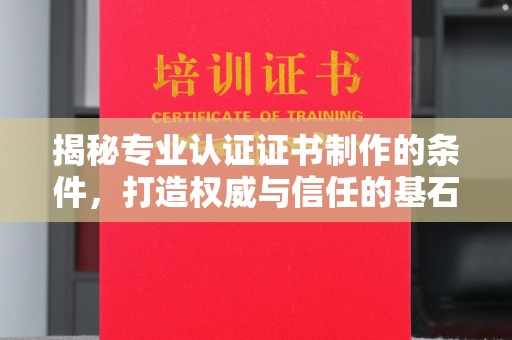 宕昌揭秘专业认证证书制作的条件，打造权威与信任的基石