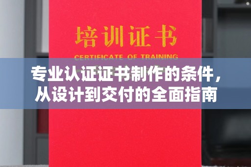 宕昌专业认证证书制作的条件，从设计到交付的全面指南
