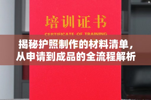 宕昌揭秘护照制作的材料清单，从申请到成品的全流程解析