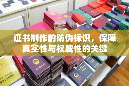 宕昌证书制作的防伪标识，保障真实性与权威性的关键