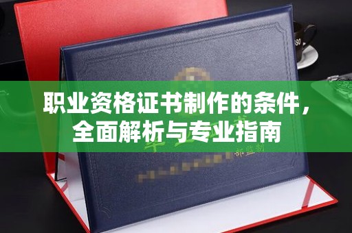 宕昌职业资格证书制作的条件，全面解析与专业指南
