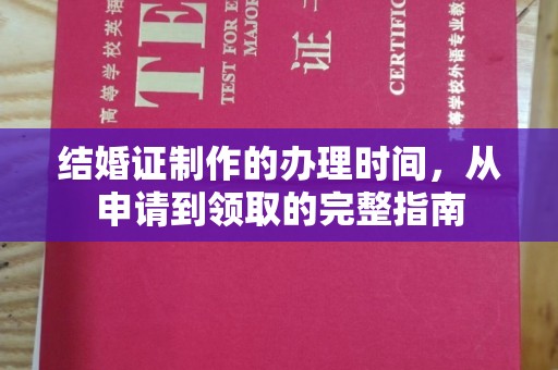 宕昌结婚证制作的办理时间，从申请到领取的完整指南