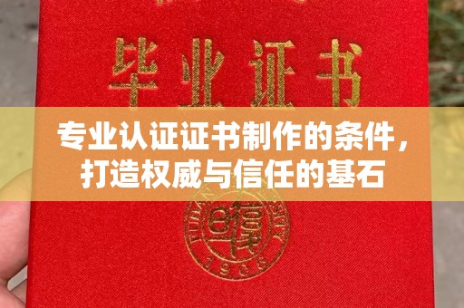 宕昌专业认证证书制作的条件，打造权威与信任的基石