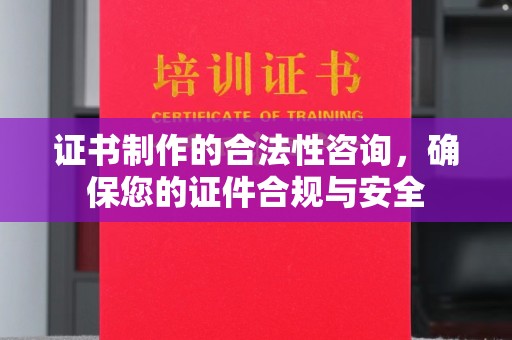 宕昌证书制作的合法性咨询，确保您的证件合规与安全