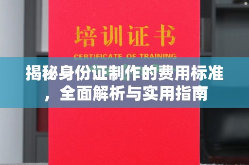 宕昌揭秘身份证制作的费用标准，全面解析与实用指南