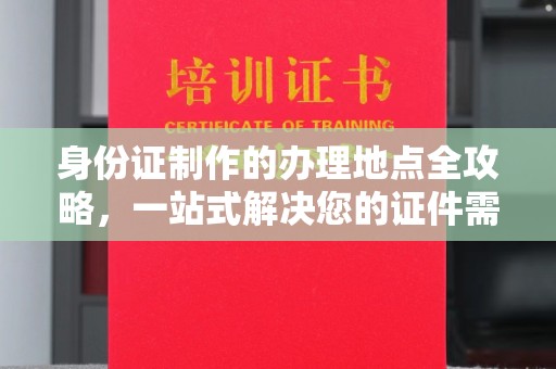 宕昌身份证制作的办理地点全攻略，一站式解决您的证件需求