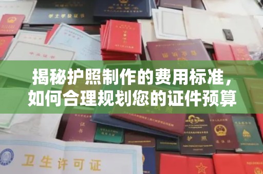 宕昌揭秘护照制作的费用标准，如何合理规划您的证件预算
