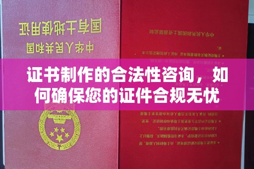 宕昌证书制作的合法性咨询，如何确保您的证件合规无忧